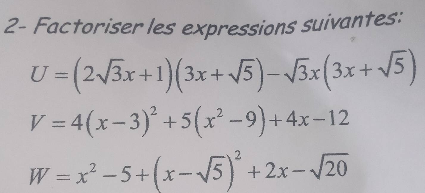 2- Factoriser les expressions suivantes:
U=(2sqrt(3)x+1)(3x+sqrt(5))-sqrt(3)x(3x+sqrt(5))
V=4(x-3)^2+5(x^2-9)+4x-12
W=x^2-5+(x-sqrt(5))^2+2x-sqrt(20)