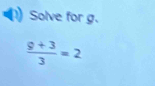 Solve for g.
 (9+3)/3 =2