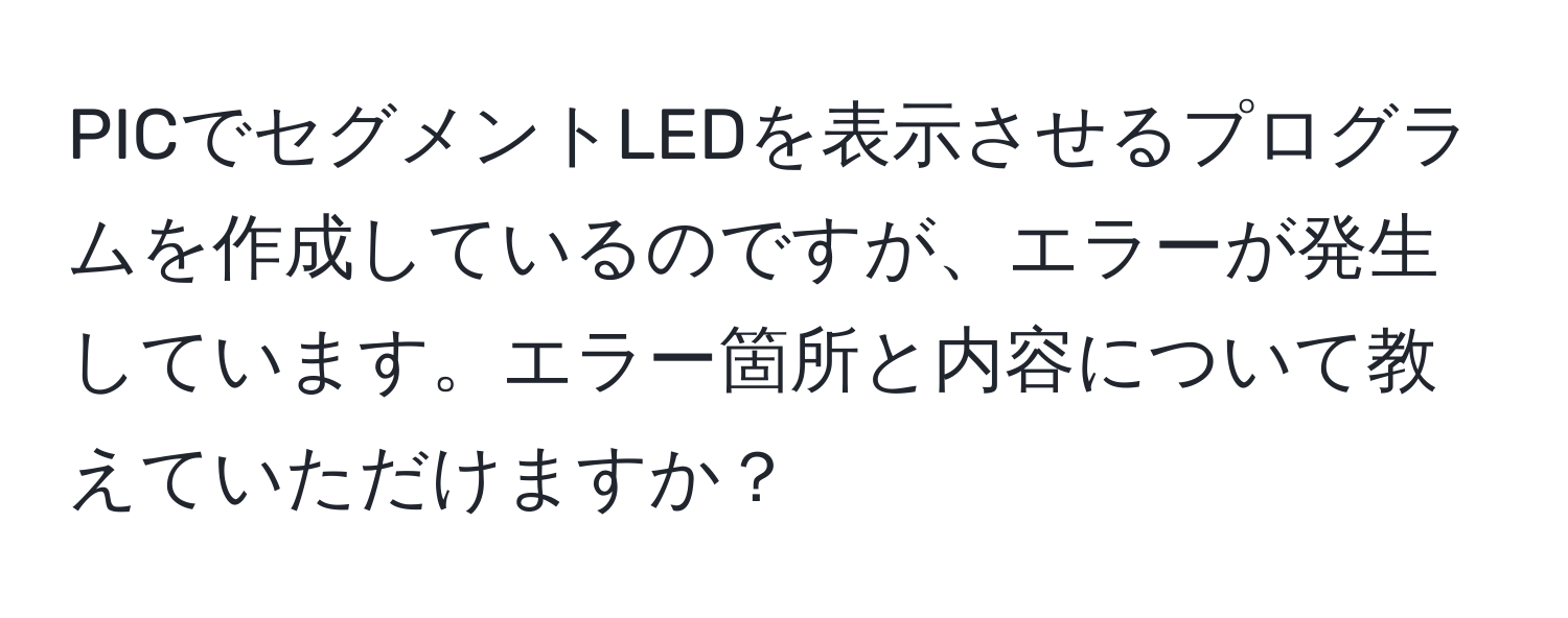 PICでセグメントLEDを表示させるプログラムを作成しているのですが、エラーが発生しています。エラー箇所と内容について教えていただけますか？