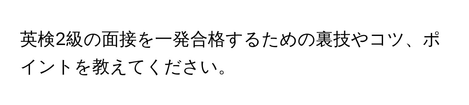 英検2級の面接を一発合格するための裏技やコツ、ポイントを教えてください。