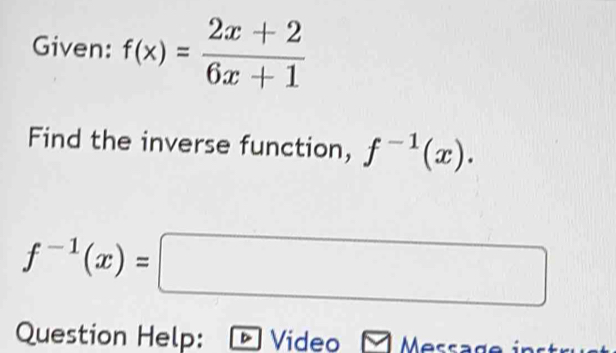 Given: f(x)= (2x+2)/6x+1 
Find the inverse function, f^(-1)(x).
f^(-1)(x)=□
Question Help: Video