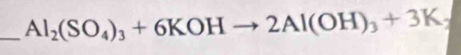 Al_2(SO_4)_3+6KOHto 2Al(OH)_3+3K_3