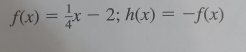 f(x)= 1/4 x-2; h(x)=-f(x)