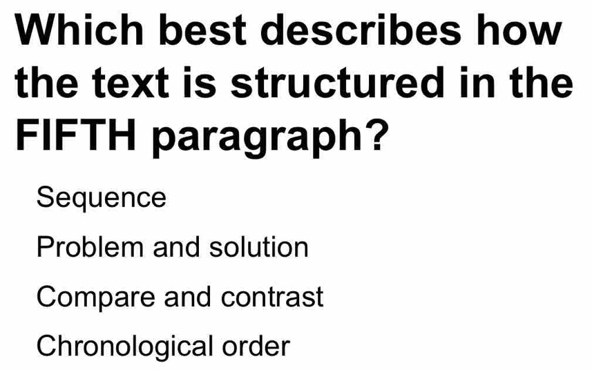 Which best describes how
the text is structured in the
FIFTH paragraph?
Sequence
Problem and solution
Compare and contrast
Chronological order