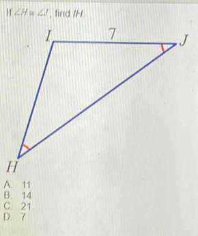 If ∠ H=∠ J , find /H
A. 11
B. 14
C. 21
D. 7