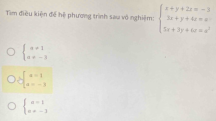 Tìm điều kiện để hệ phương trình sau vô nghiệm: beginarrayl x+y+2z=-3 3x+y+4z=a 5x+3y+6z=a^2endarray.
beginarrayl a!= 1 a!= -3endarray.
beginarrayl a=1 a=-3endarray
beginarrayl a=1 a!= -3endarray.