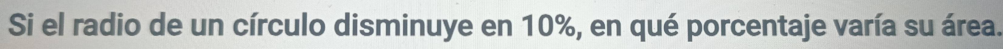 Si el radio de un círculo disminuye en 10%, en qué porcentaje varía su área.