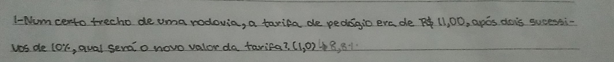 l-Numcerto trecho de ama rodovia, a tarica de peddgio eva de R 11, 00, apos dois sucessi- 
vas. de lor, qual sera o novo valor da tarifa? (1,0)downarrow 8,8-1·