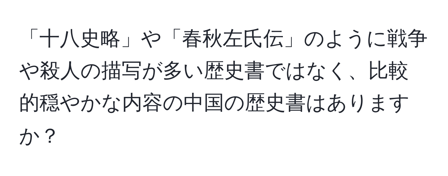 「十八史略」や「春秋左氏伝」のように戦争や殺人の描写が多い歴史書ではなく、比較的穏やかな内容の中国の歴史書はありますか？