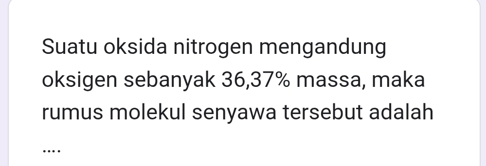 Suatu oksida nitrogen mengandung 
oksigen sebanyak 36, 37% massa, maka 
rumus molekul senyawa tersebut adalah 
…