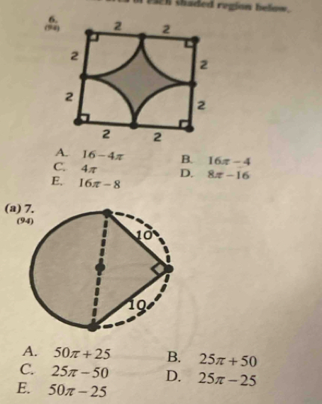 eaen thaded region below.
6,
(94
A. 16-4π B. 16π -4
C. 4π
D. 8π -16
E. 16π -8
(a)
(94)
A. 50π +25 B. 25π +50
C. 25π -50 D. 25π -25
E. 50π -25