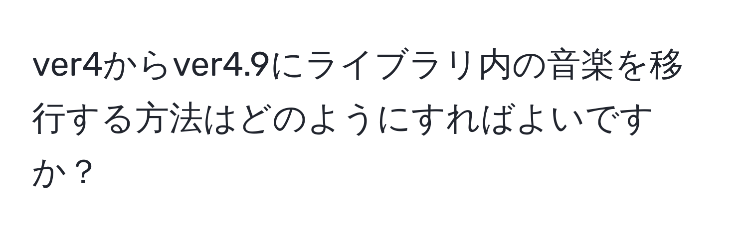 ver4からver4.9にライブラリ内の音楽を移行する方法はどのようにすればよいですか？