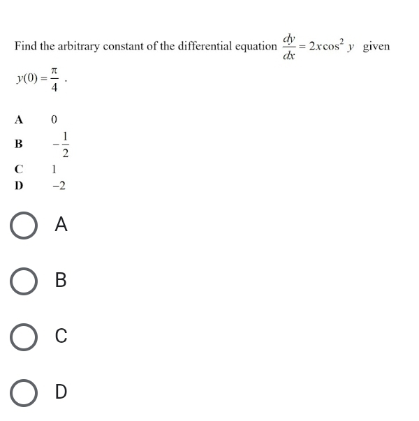 Find the arbitrary constant of the differential equation  dy/dx =2xcos^2y given
y(0)= π /4 .
A 0
B - 1/2 
C 1
D₹ -2
A
B
C
D