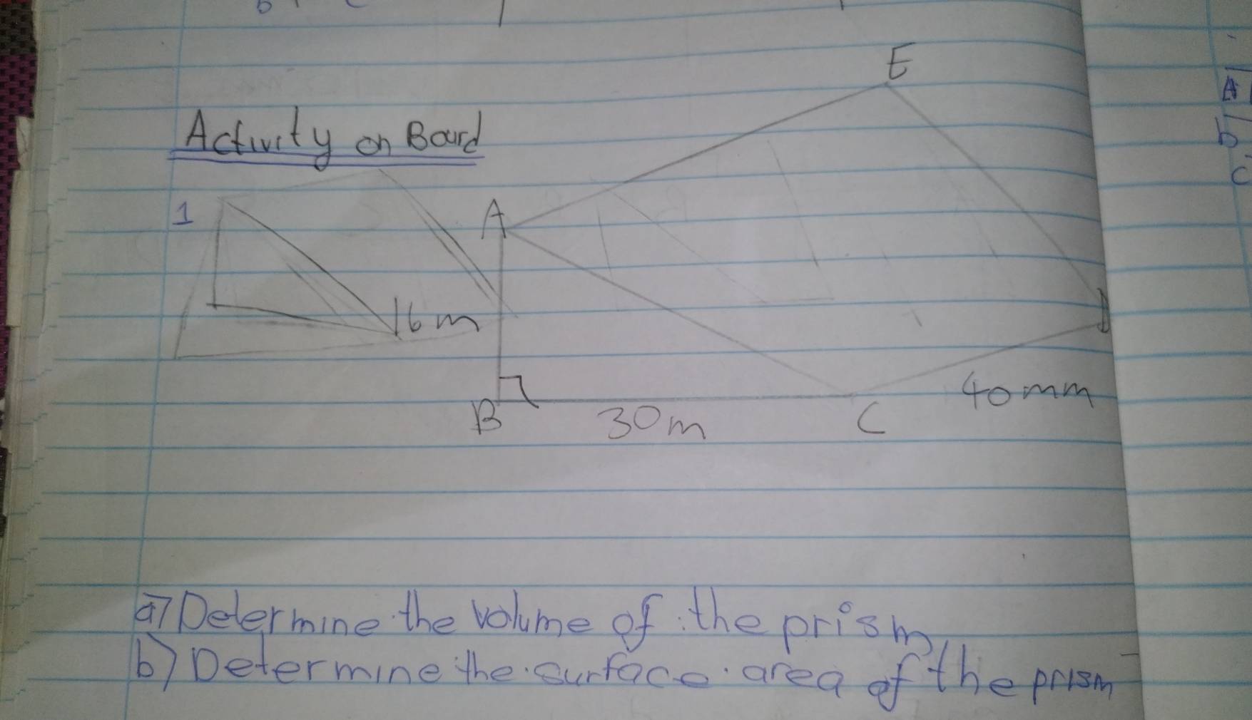 A 
Actuity on Board 
C 
1 
A
6 m
(
4omm
B 30m C 
7 Delermine the volume of the prism 
b) Determine the surface area of the prrsm