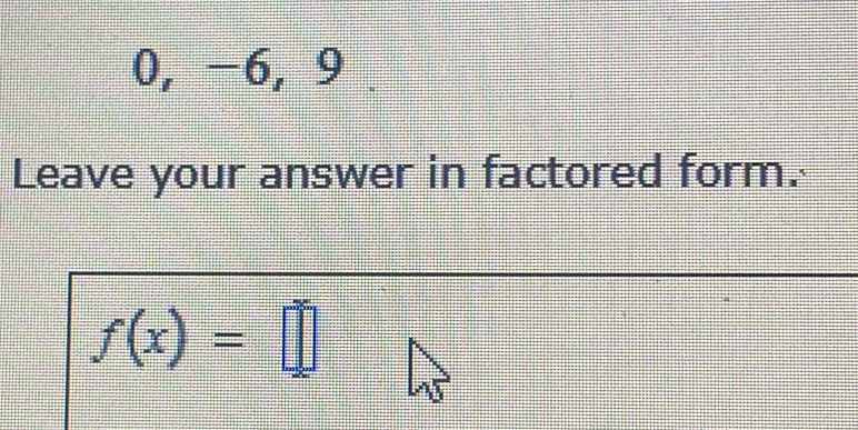 0, -6, 9. 
Leave your answer in factored form.
f(x)=□