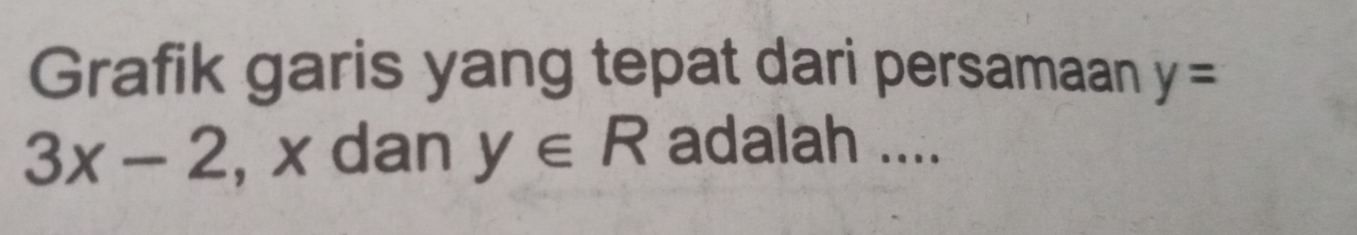 Grafik garis yang tepat dari persamaan y=
3x-2 , x dan y∈ R adalah ....