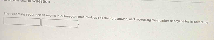 the Blank Question 
The repeating sequence of events in eukaryotes that involves cell division, growth, and increasing the number of organelles is called the