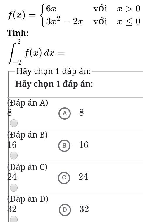 f(x)=beginarrayl 6xvoix>0 3x^2-2xvoix≤ 0endarray.
Tính:
∈t _(-2)^2f(x)dx=
Hãy chọn 1 đáp án:
Hãy chọn 1 đáp án:
(Đáp án A)
8 A 8
(Đáp án B)
16 B 16
(Đáp án C)
24
C 24
(Đáp án D)
32
D 32