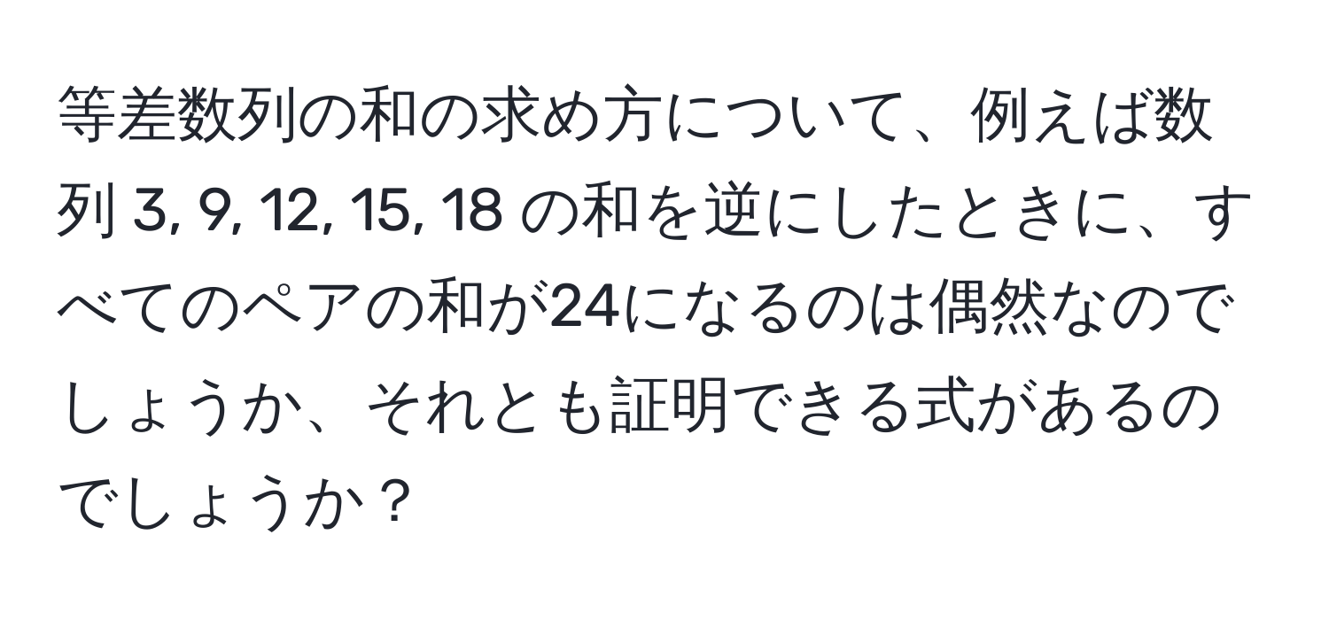 等差数列の和の求め方について、例えば数列 3, 9, 12, 15, 18 の和を逆にしたときに、すべてのペアの和が24になるのは偶然なのでしょうか、それとも証明できる式があるのでしょうか？