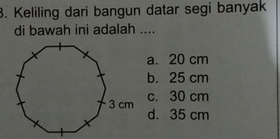 Keliling dari bangun datar segi banyak
di bawah ini adalah ....
a. 20 cm
b. 25 cm
c. 30 cm
d. 35 cm