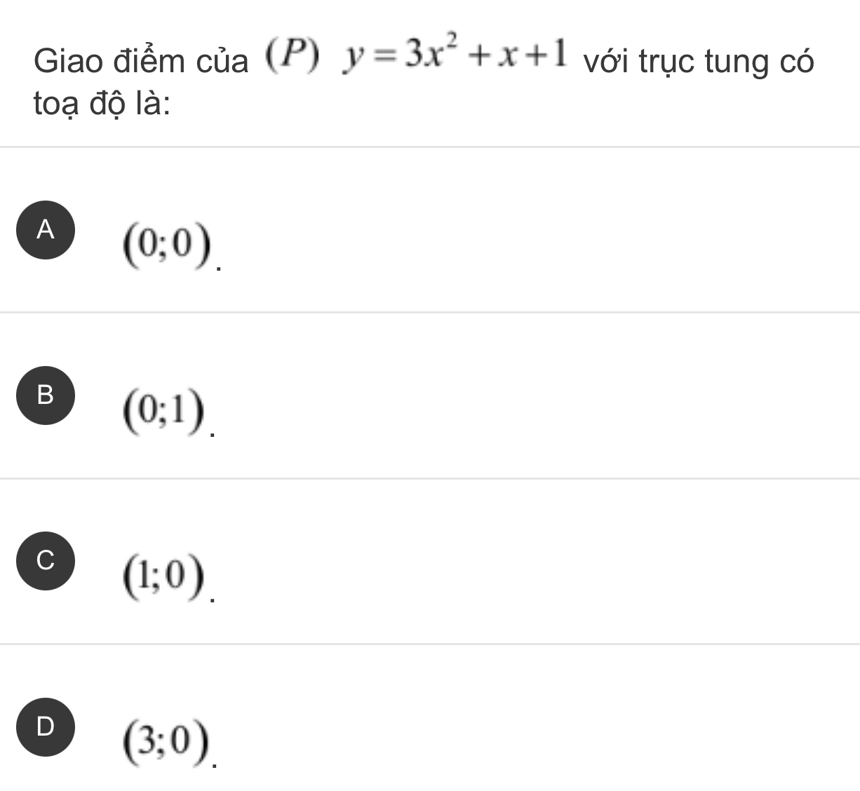 Giao điểm của (P) y=3x^2+x+1 với trục tung có
toạ độ là:
A (0;0).
B (0;1).
C (1;0).
D (3;0).