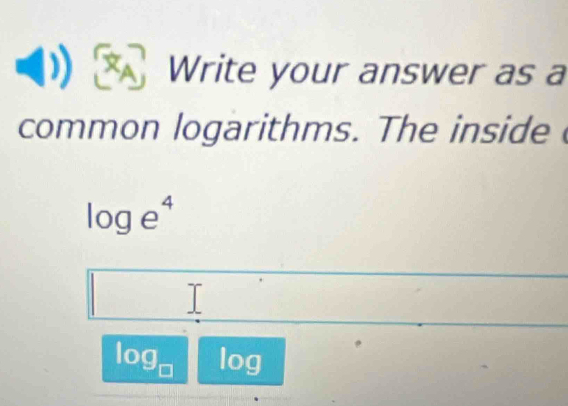 Write your answer as a 
common logarithms. The inside
log e^4
log _□  1cm a 
||□