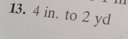 13. 4 in. to 2 yd