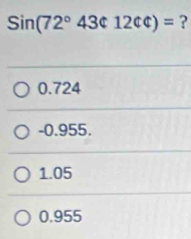 Sin(72°43$12ct)= ?
0.724
-0.955.
1.05
0.955