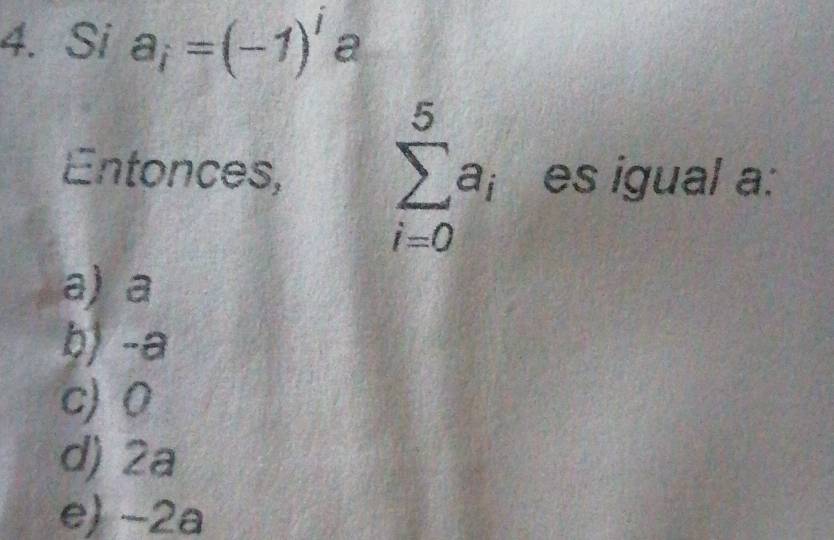 Si a_i=(-1)^i a
Entonces, sumlimits _(i=0)^5a_i es igual a:
a) a
b) -a
c) 0
d) 2a
e) −2a