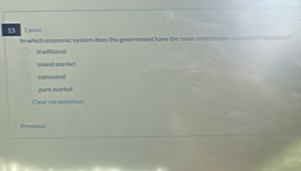 Leoint
n which economic system does the government have the most control over a country econamy
mised market
command
pure market
Clear my selection
Previous