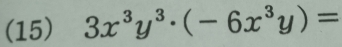 (15) 3x^3y^3· (-6x^3y)=