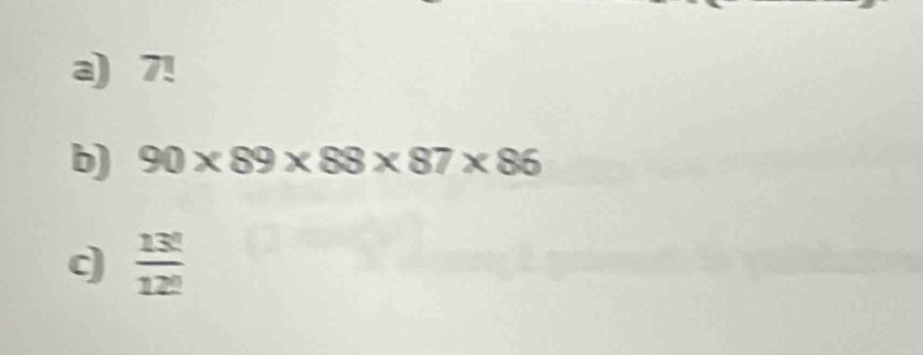 7!
b) 90* 89* 88* 87* 86
c  13!/12! 