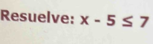 Resuelve: x-5≤ 7