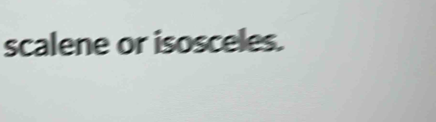 scalene or isosceles.