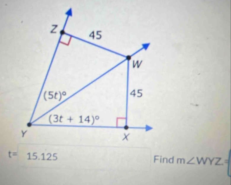 z 45
w
(5t)^circ 
45
(3t+14)^circ 
Y
t=15.125
Find m∠ WYZ=