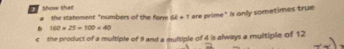 Show that 
b 160* 25=100* 40 are prime" is only sometimes true 
the statement "numbers of the form 6k+1
c the product of a multiple of 9 and a multiple of 4 is always a multiple of 12