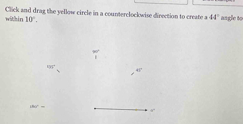 Click and drag the yellow circle in a counterclockwise direction to create a 44°
within 10°. angle to
90°
135°
45°
180°-
0°