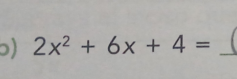 ɔ) 2x^2+6x+4= _