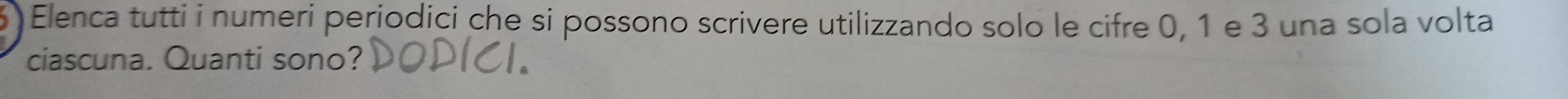 Elenca tutti i numeri periodici che si possono scrivere utilizzando solo le cifre 0, 1 e 3 una sola volta 
ciascuna. Quanti sono?