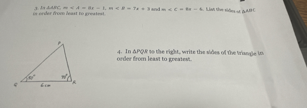 In △ ABC, m, m and m . List the sides of △ ABC
in order from least to greatest. 
4. In △ PQR to the right, write the sides of the triangle in 
order from least to greatest.