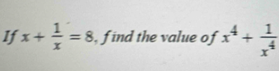 If x+ 1/x =8 , f ind the value of x^4+ 1/x^4 