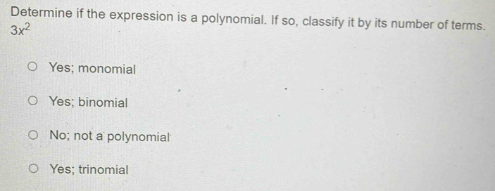 Determine if the expression is a polynomial. If so, classify it by its number of terms.
3x^2
Yes; monomial
Yes; binomial
No; not a polynomial
Yes; trinomial