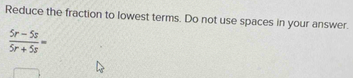 Reduce the fraction to lowest terms. Do not use spaces in your answer.
 (5r-5s)/5r+5s =