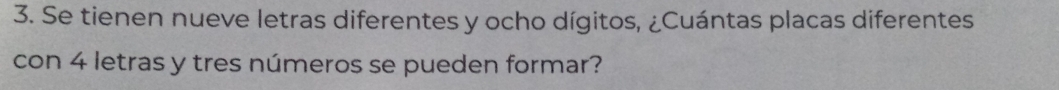 Se tienen nueve letras diferentes y ocho dígitos, ¿Cuántas placas diferentes 
con 4 letras y tres números se pueden formar?