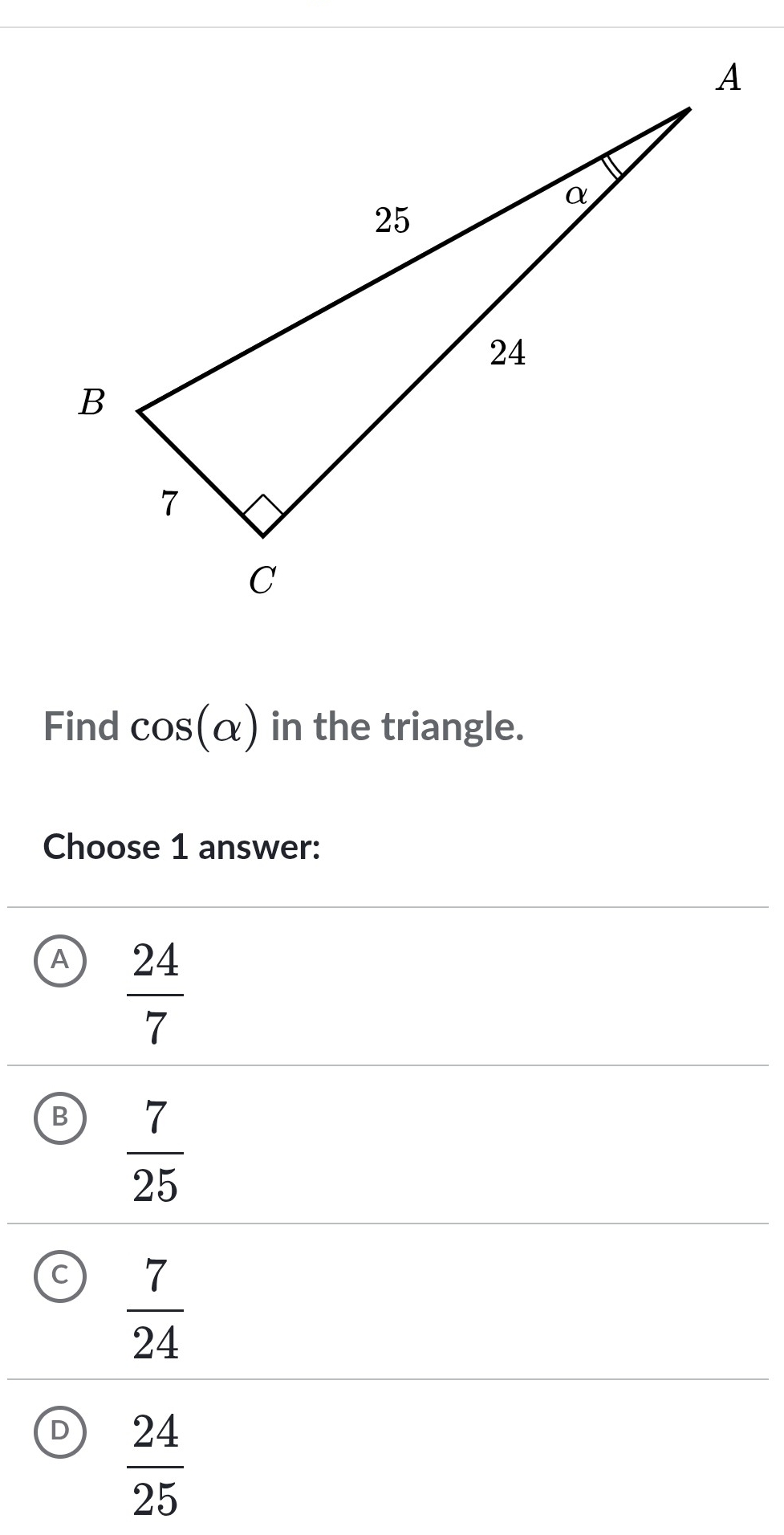 Find cos (alpha ) in the triangle.
Choose 1 answer:
A  24/7 
B  7/25 
a  7/24 
D  24/25 