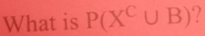 What is P(X^C∪ B) ‘?