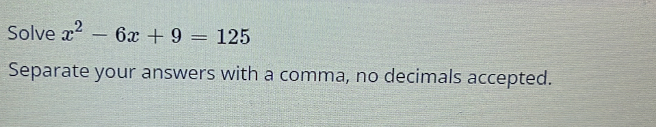 Solve x^2-6x+9=125
Separate your answers with a comma, no decimals accepted.