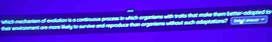 Which mechanism of exclution is a cominuous process in which organiams with traits that make them better-obopted to 
their environment are more likely to survive and reproduce than organtams without such odoptations? [Sing onver?