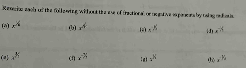 Rewrite each of the following without the use of fractional or negative exponents by using radicals. 
(a) x^(1/6) x^(X_0)
(b) (c) x^(-1/3) x^(-1/3)
(d) 
(e) x^(3/5) x^(-7/2) (g) x^(^9)/_4 (h) x^(-3)/_1
(f)