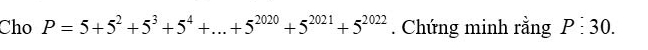 Cho P=5+5^2+5^3+5^4+...+5^(2020)+5^(2021)+5^(2022). Chứng minh rằng P:30.